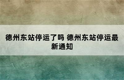 德州东站停运了吗 德州东站停运最新通知